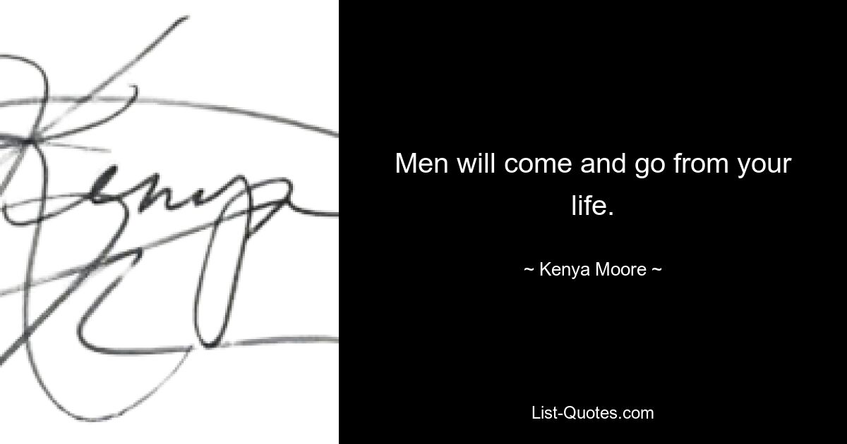 Men will come and go from your life. — © Kenya Moore