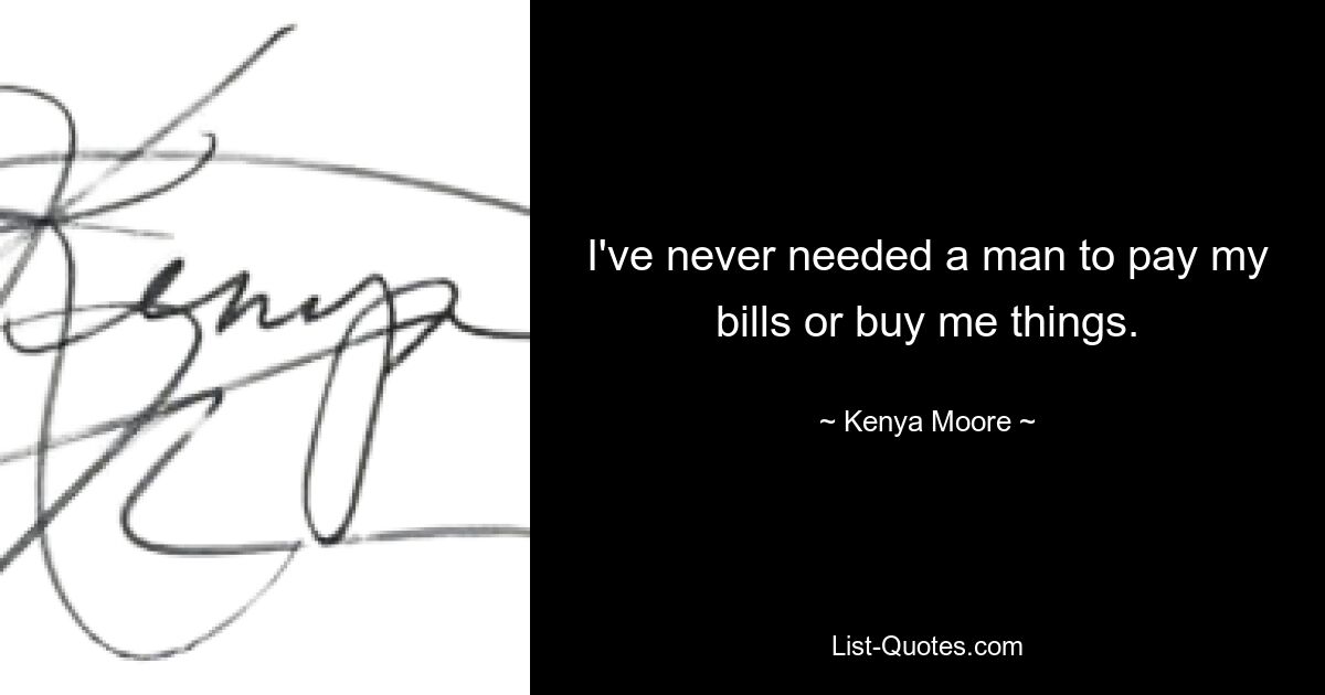 I've never needed a man to pay my bills or buy me things. — © Kenya Moore