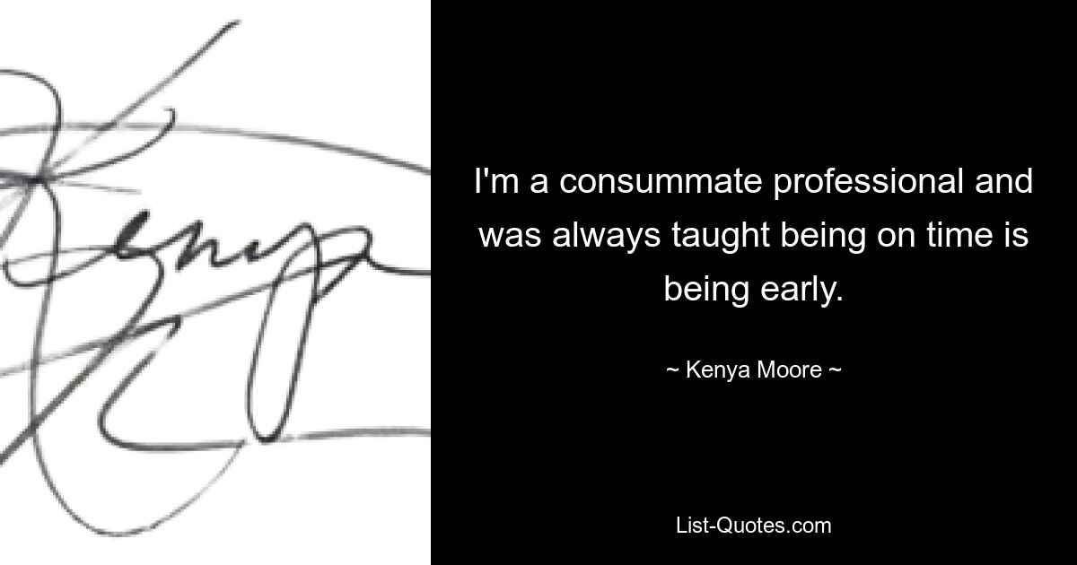 I'm a consummate professional and was always taught being on time is being early. — © Kenya Moore