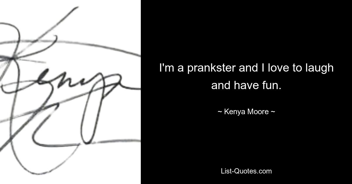 I'm a prankster and I love to laugh and have fun. — © Kenya Moore