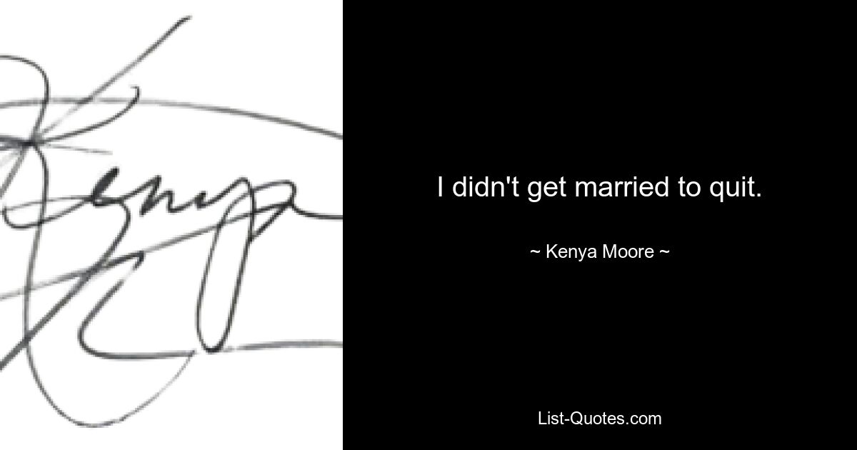 I didn't get married to quit. — © Kenya Moore