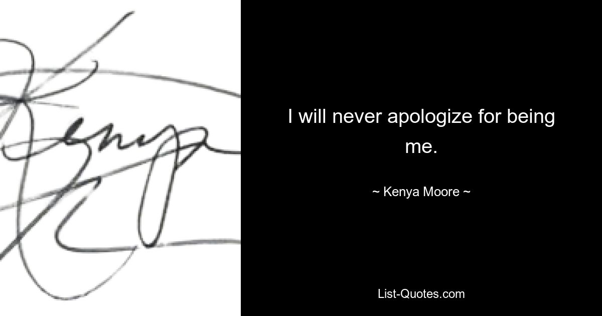 I will never apologize for being me. — © Kenya Moore