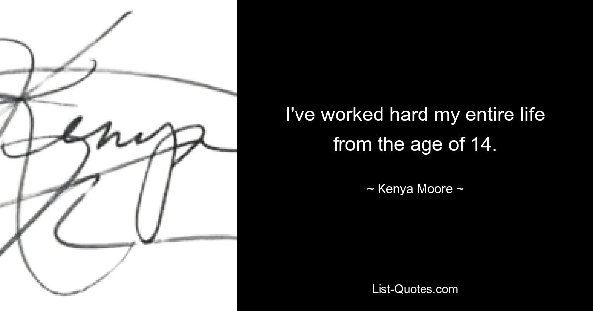 I've worked hard my entire life from the age of 14. — © Kenya Moore