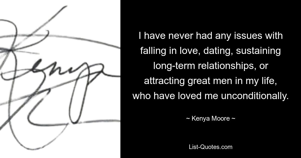 I have never had any issues with falling in love, dating, sustaining long-term relationships, or attracting great men in my life, who have loved me unconditionally. — © Kenya Moore