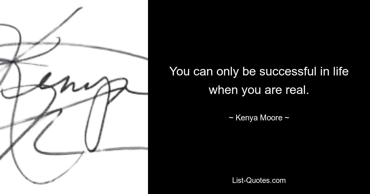 You can only be successful in life when you are real. — © Kenya Moore