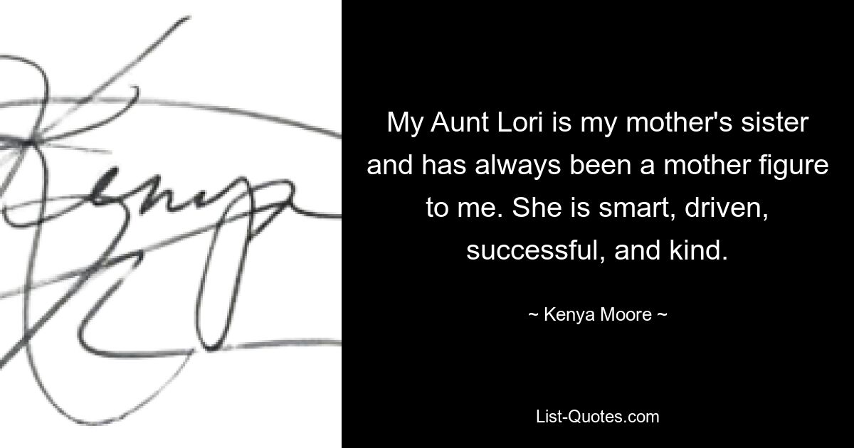 My Aunt Lori is my mother's sister and has always been a mother figure to me. She is smart, driven, successful, and kind. — © Kenya Moore