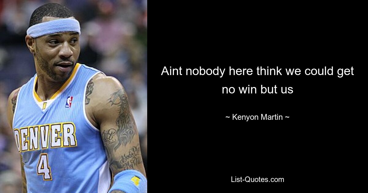 Aint nobody here think we could get no win but us — © Kenyon Martin