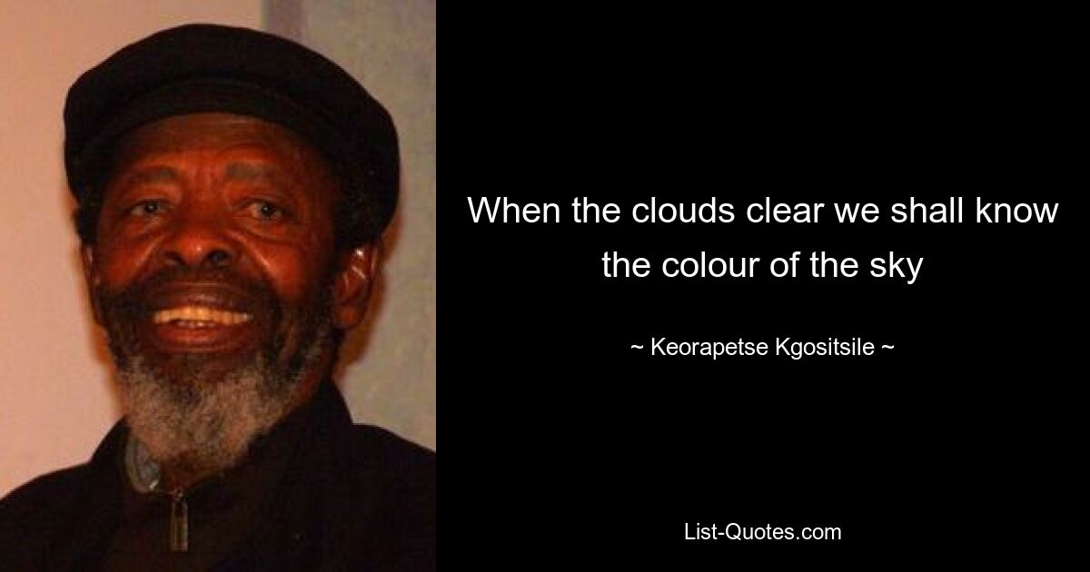 When the clouds clear we shall know the colour of the sky — © Keorapetse Kgositsile