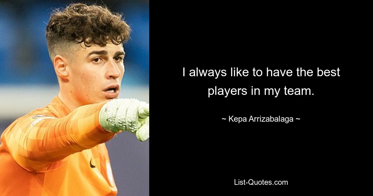 I always like to have the best players in my team. — © Kepa Arrizabalaga