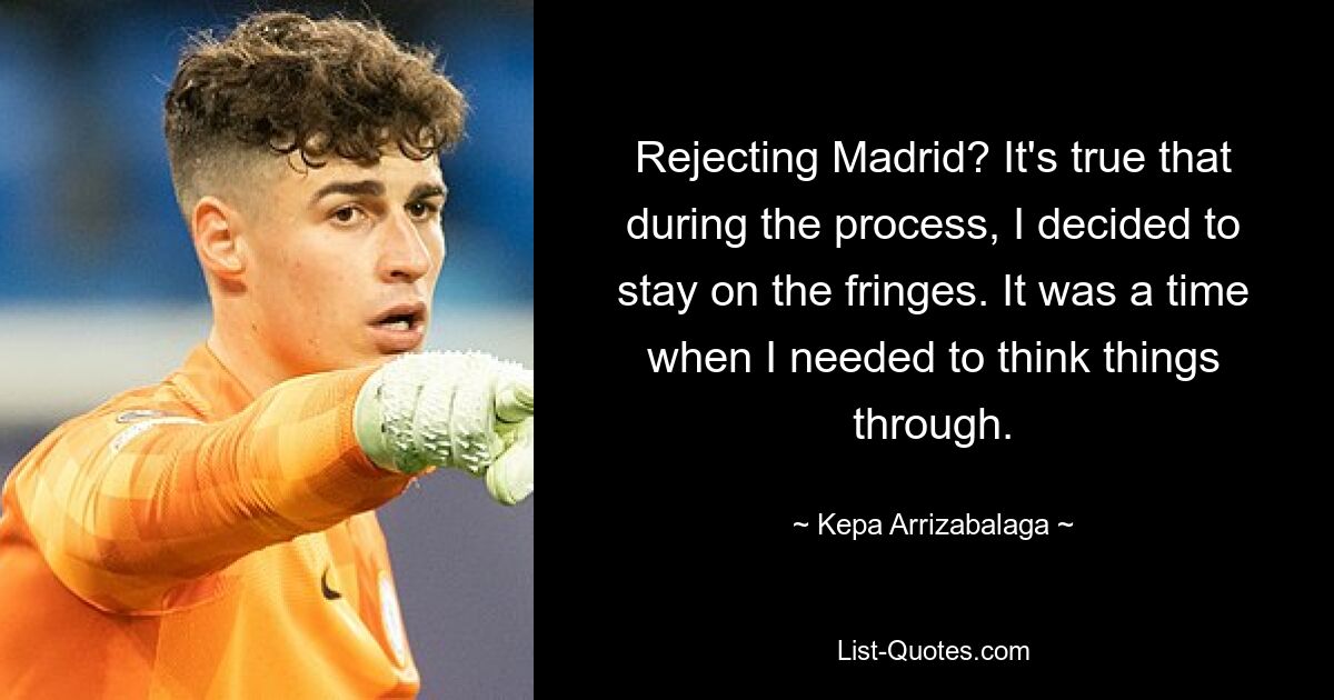 Rejecting Madrid? It's true that during the process, I decided to stay on the fringes. It was a time when I needed to think things through. — © Kepa Arrizabalaga