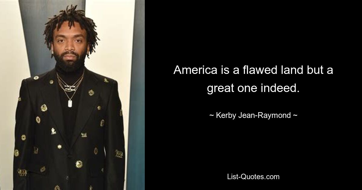 America is a flawed land but a great one indeed. — © Kerby Jean-Raymond