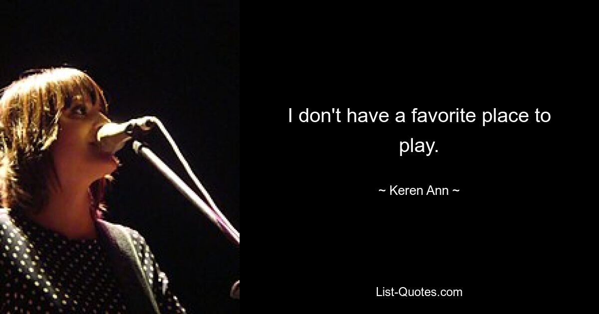 I don't have a favorite place to play. — © Keren Ann