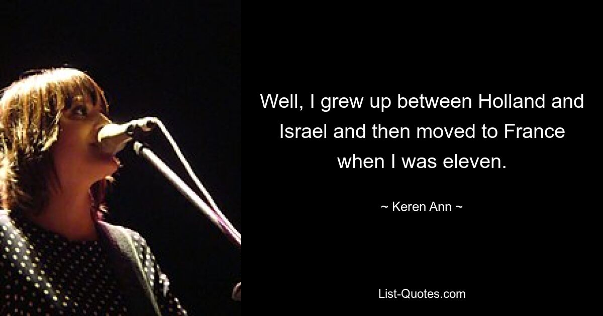 Well, I grew up between Holland and Israel and then moved to France when I was eleven. — © Keren Ann