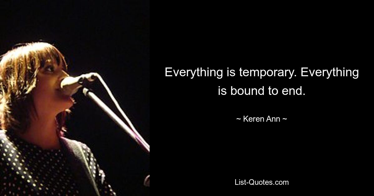 Everything is temporary. Everything is bound to end. — © Keren Ann