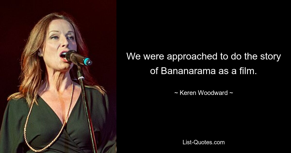 We were approached to do the story of Bananarama as a film. — © Keren Woodward