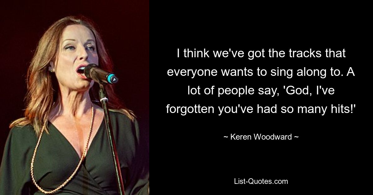 I think we've got the tracks that everyone wants to sing along to. A lot of people say, 'God, I've forgotten you've had so many hits!' — © Keren Woodward