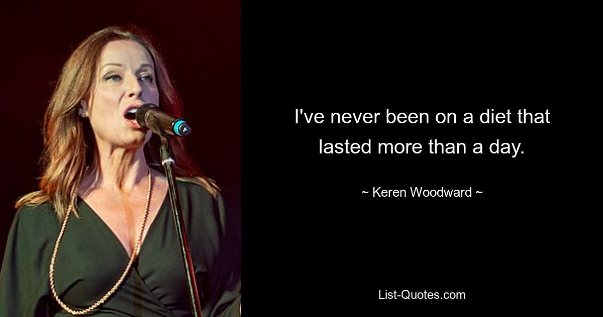 I've never been on a diet that lasted more than a day. — © Keren Woodward