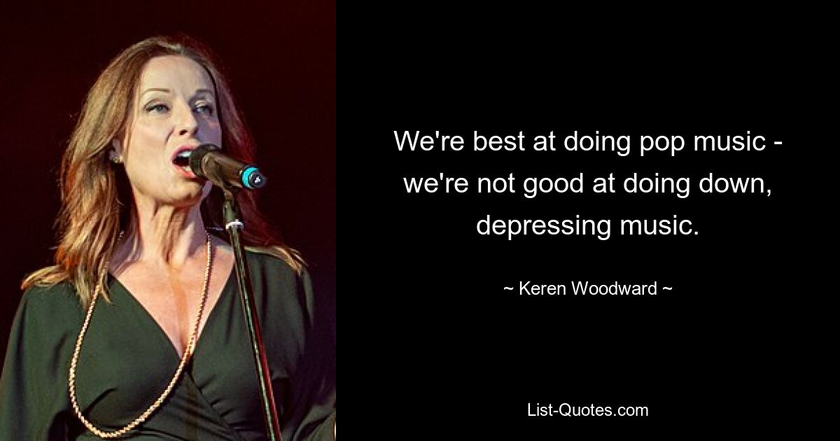 We're best at doing pop music - we're not good at doing down, depressing music. — © Keren Woodward