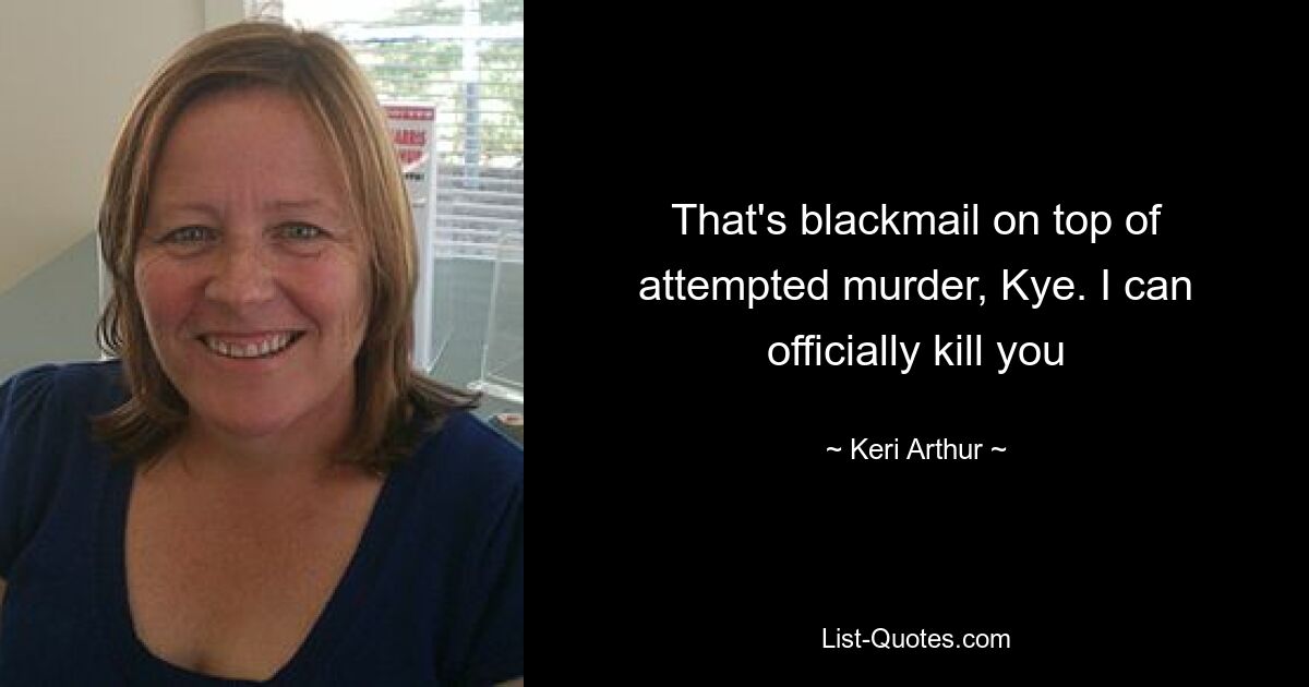 That's blackmail on top of attempted murder, Kye. I can officially kill you — © Keri Arthur