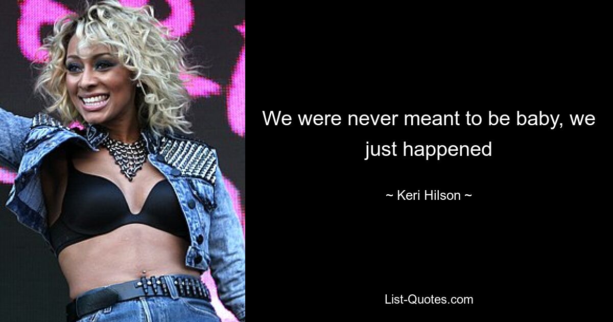 We were never meant to be baby, we just happened — © Keri Hilson