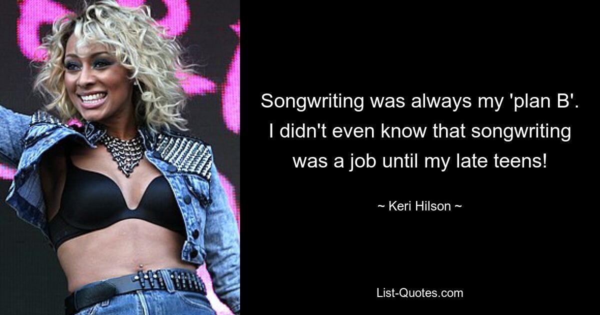 Songwriting was always my 'plan B'. I didn't even know that songwriting was a job until my late teens! — © Keri Hilson