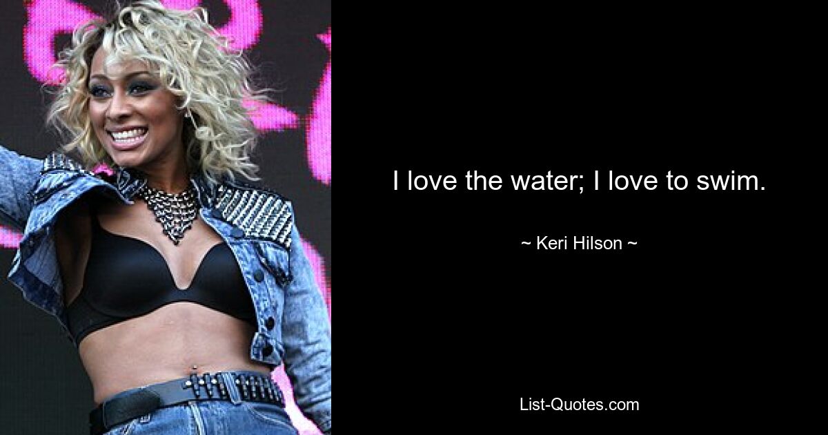 Ich liebe das Wasser; Ich liebe es zu schwimmen. — © Keri Hilson