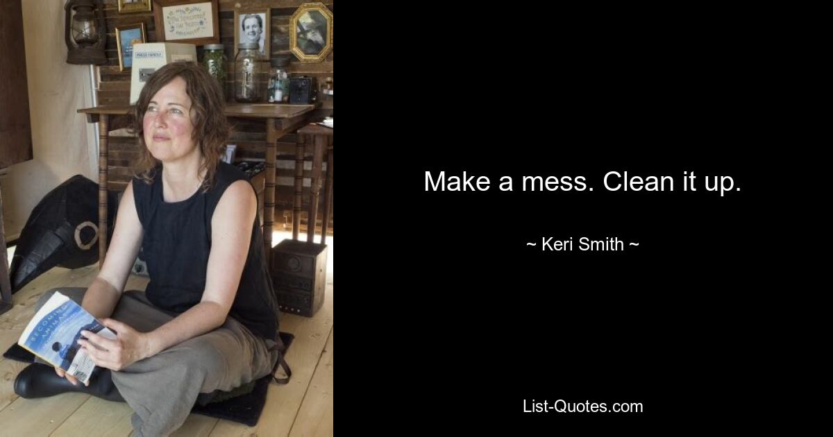 Make a mess. Clean it up. — © Keri Smith