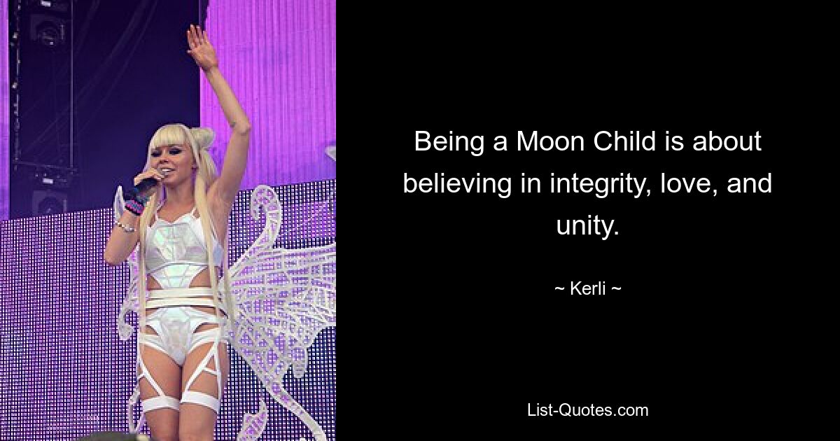 Being a Moon Child is about believing in integrity, love, and unity. — © Kerli