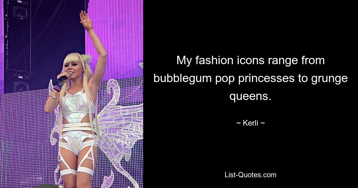 My fashion icons range from bubblegum pop princesses to grunge queens. — © Kerli