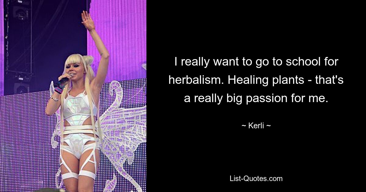 I really want to go to school for herbalism. Healing plants - that's a really big passion for me. — © Kerli