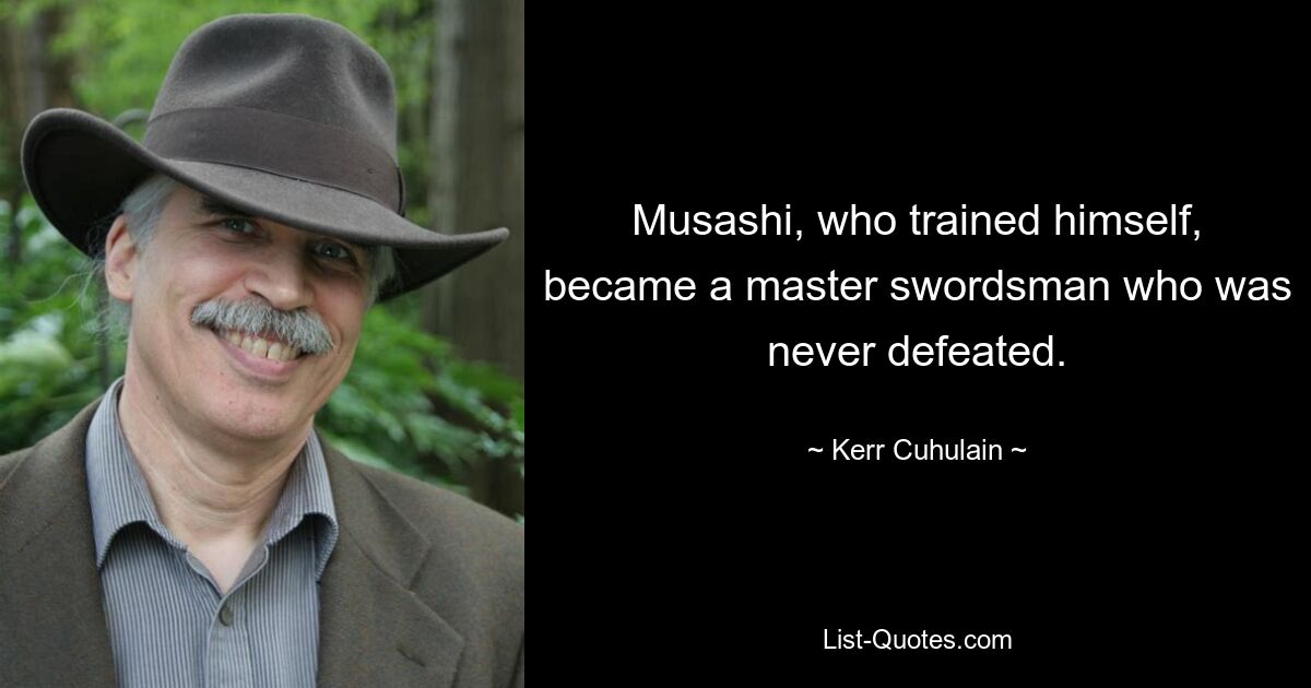 Musashi, who trained himself, became a master swordsman who was never defeated. — © Kerr Cuhulain