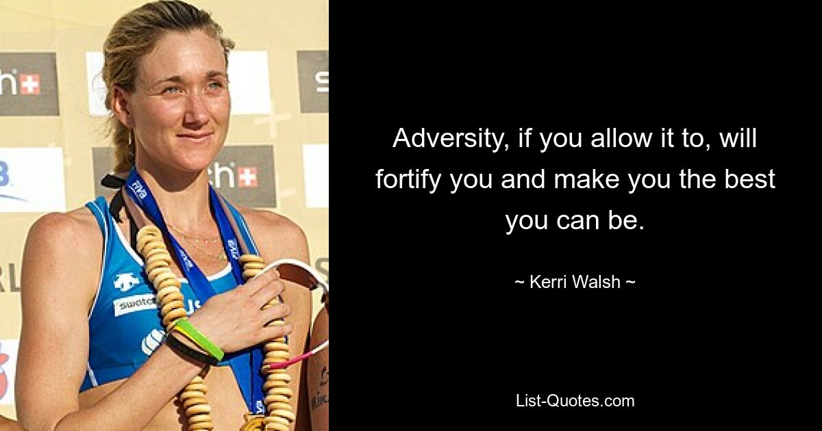 Adversity, if you allow it to, will fortify you and make you the best you can be. — © Kerri Walsh