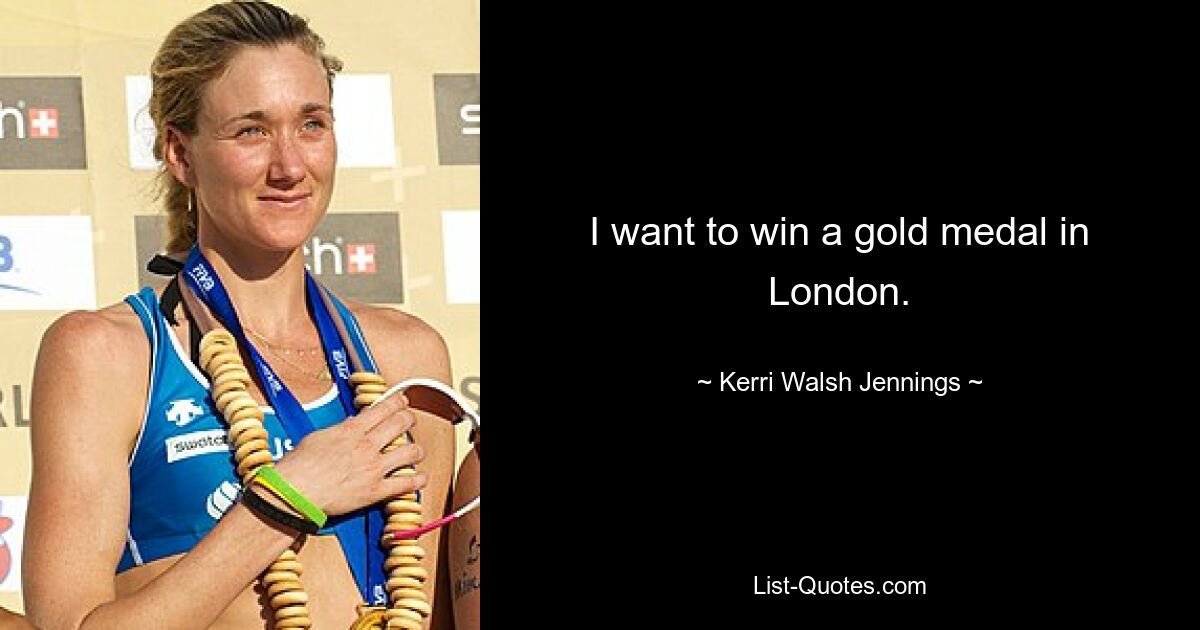 I want to win a gold medal in London. — © Kerri Walsh Jennings