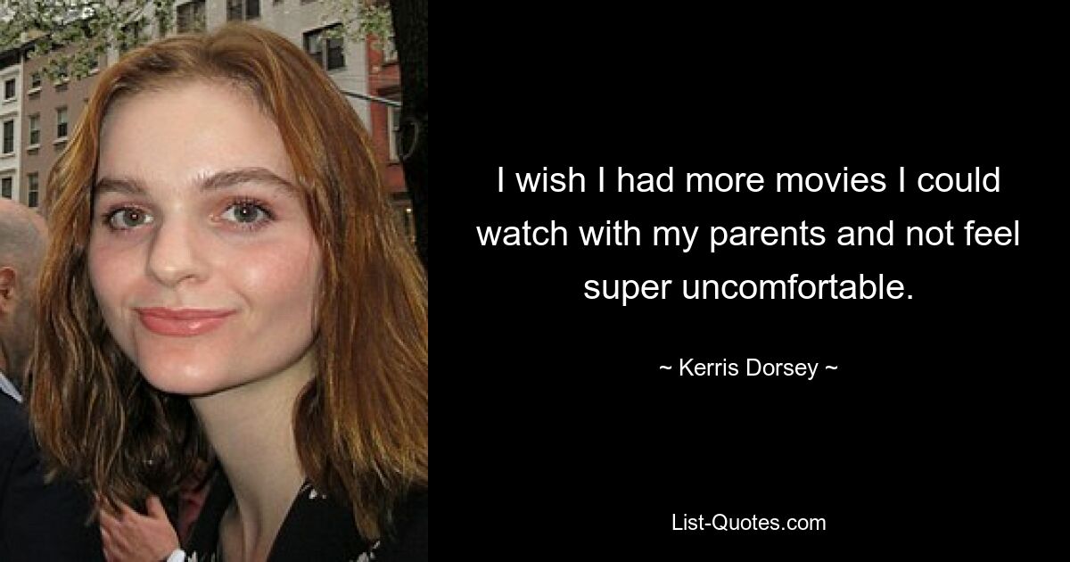 I wish I had more movies I could watch with my parents and not feel super uncomfortable. — © Kerris Dorsey