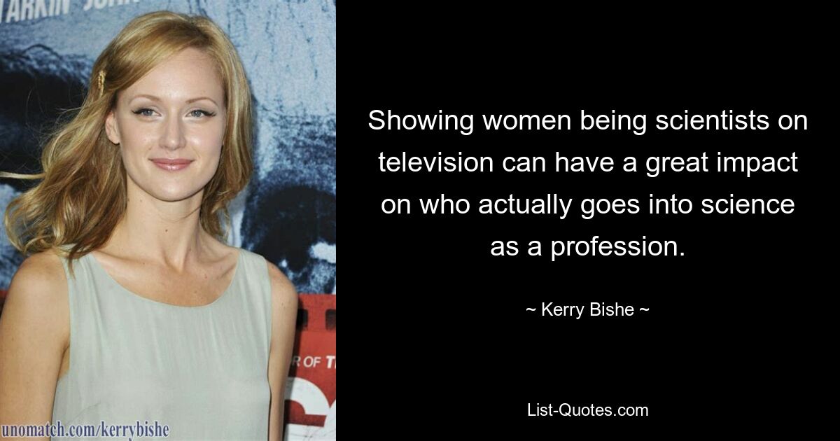 Showing women being scientists on television can have a great impact on who actually goes into science as a profession. — © Kerry Bishe