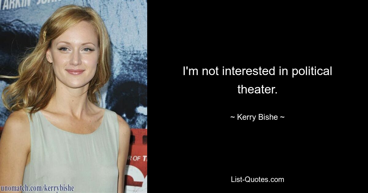 I'm not interested in political theater. — © Kerry Bishe