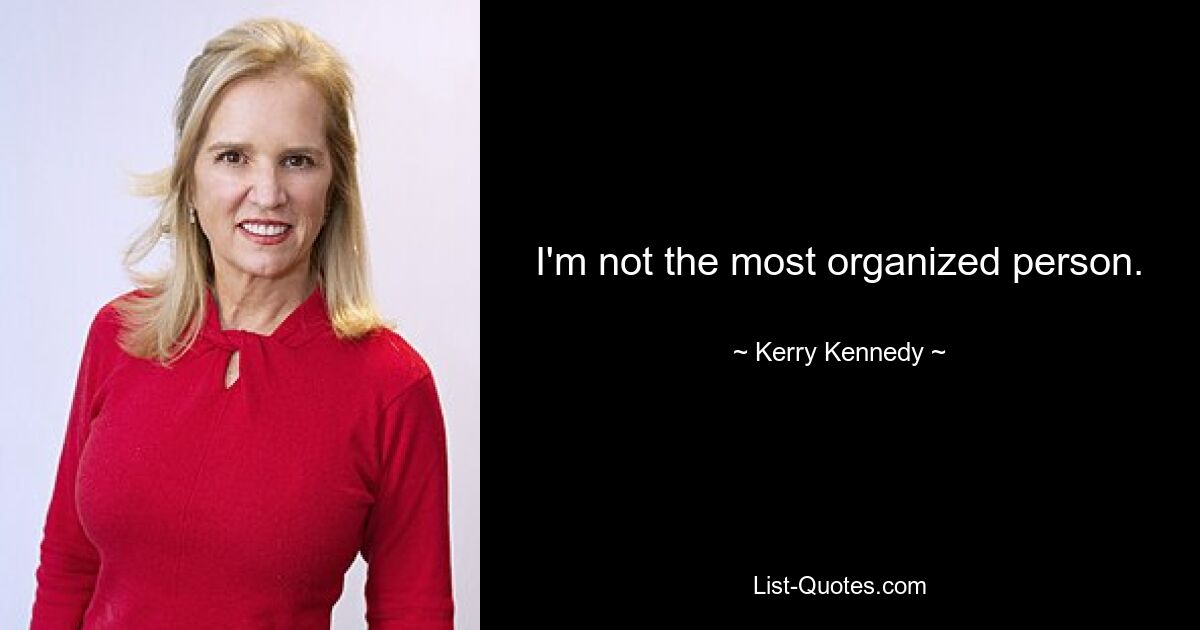 I'm not the most organized person. — © Kerry Kennedy