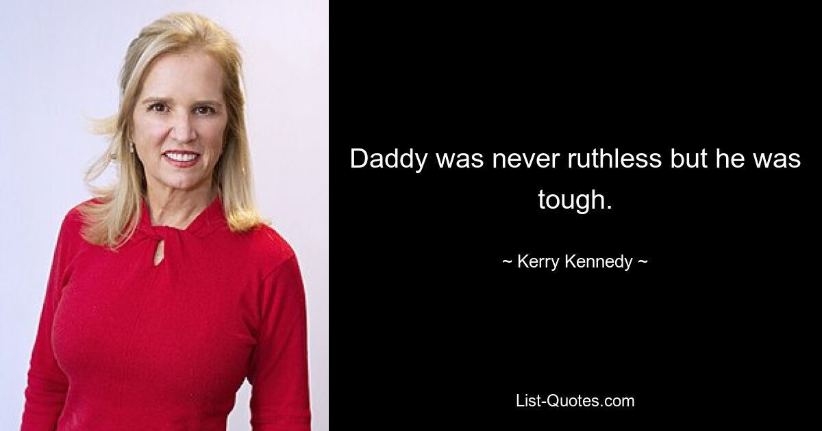 Daddy was never ruthless but he was tough. — © Kerry Kennedy