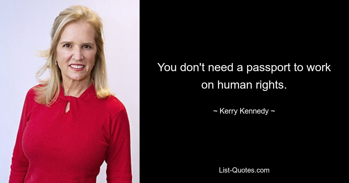 You don't need a passport to work on human rights. — © Kerry Kennedy