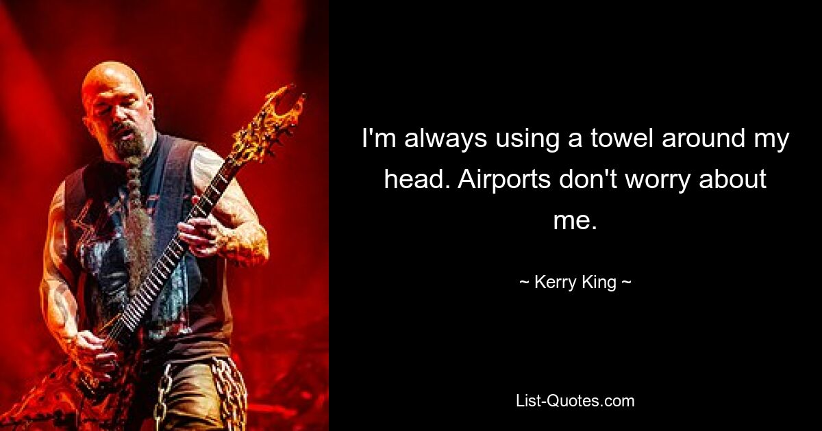 I'm always using a towel around my head. Airports don't worry about me. — © Kerry King