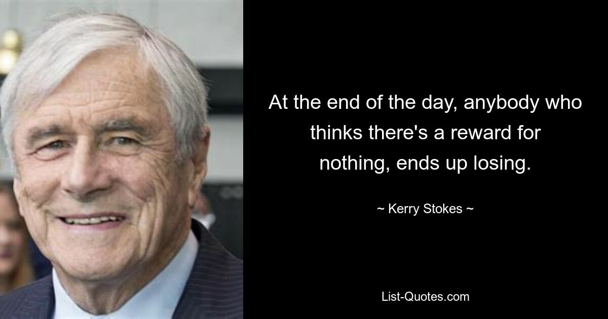 В конце концов, любой, кто думает, что есть награда ни за что, в конечном итоге проигрывает. — © Керри Стоукс 