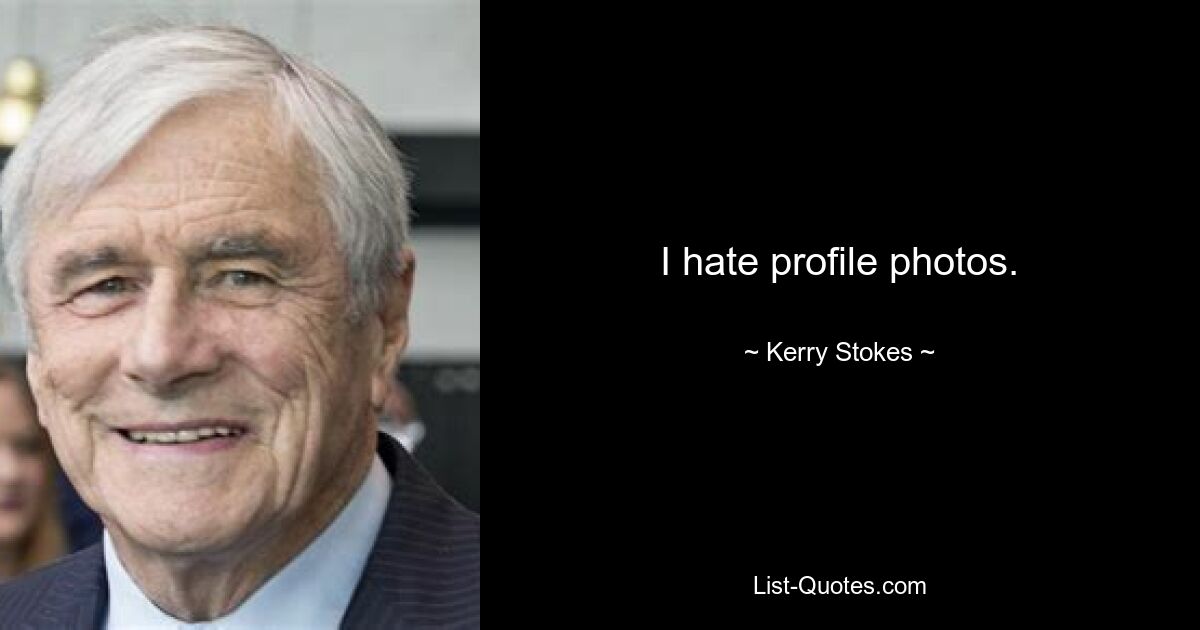 I hate profile photos. — © Kerry Stokes