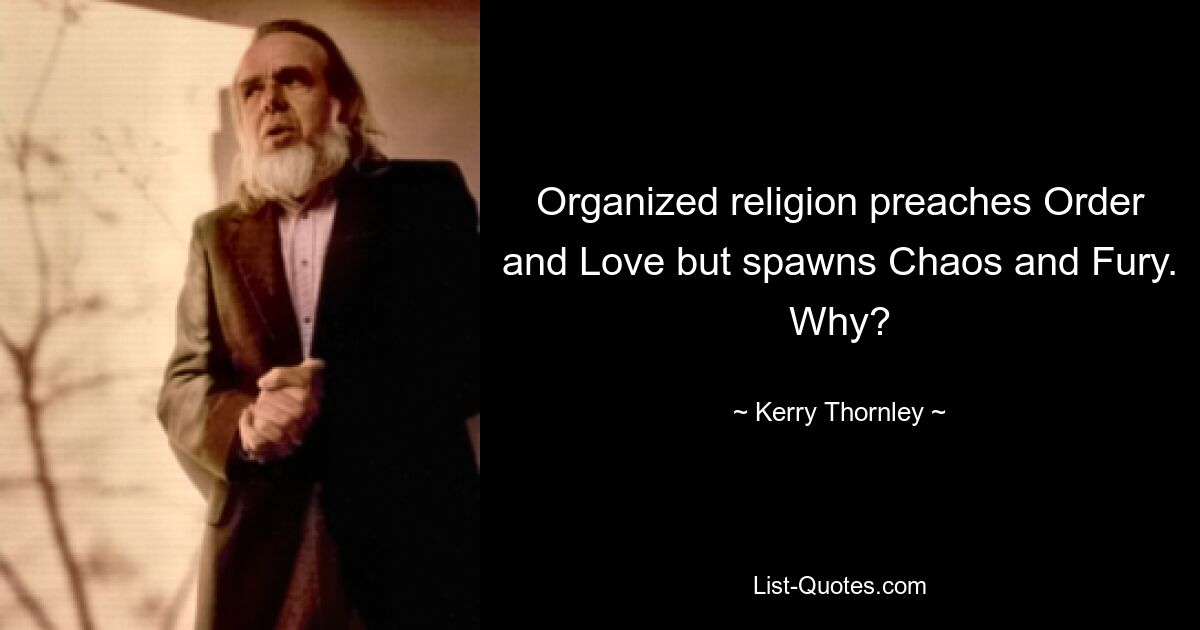 Organized religion preaches Order and Love but spawns Chaos and Fury. Why? — © Kerry Thornley