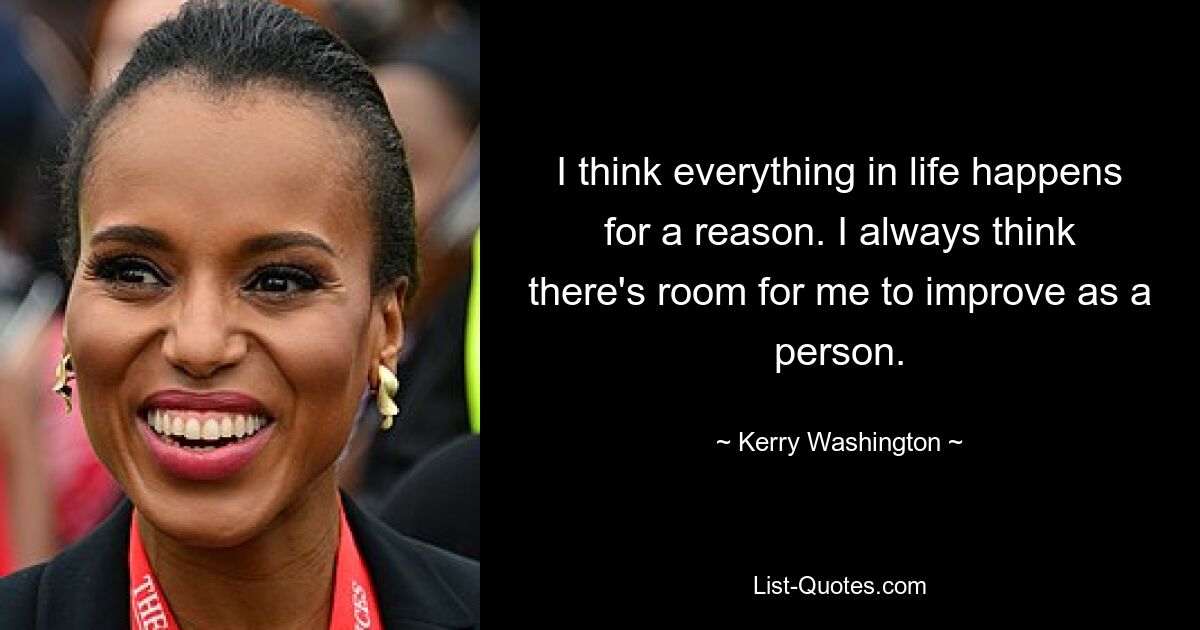 I think everything in life happens for a reason. I always think there's room for me to improve as a person. — © Kerry Washington