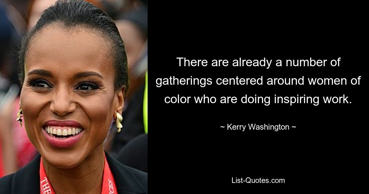 There are already a number of gatherings centered around women of color who are doing inspiring work. — © Kerry Washington