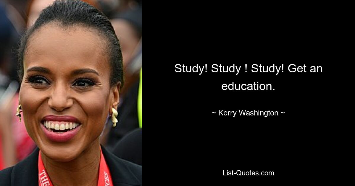 Study! Study ! Study! Get an education. — © Kerry Washington