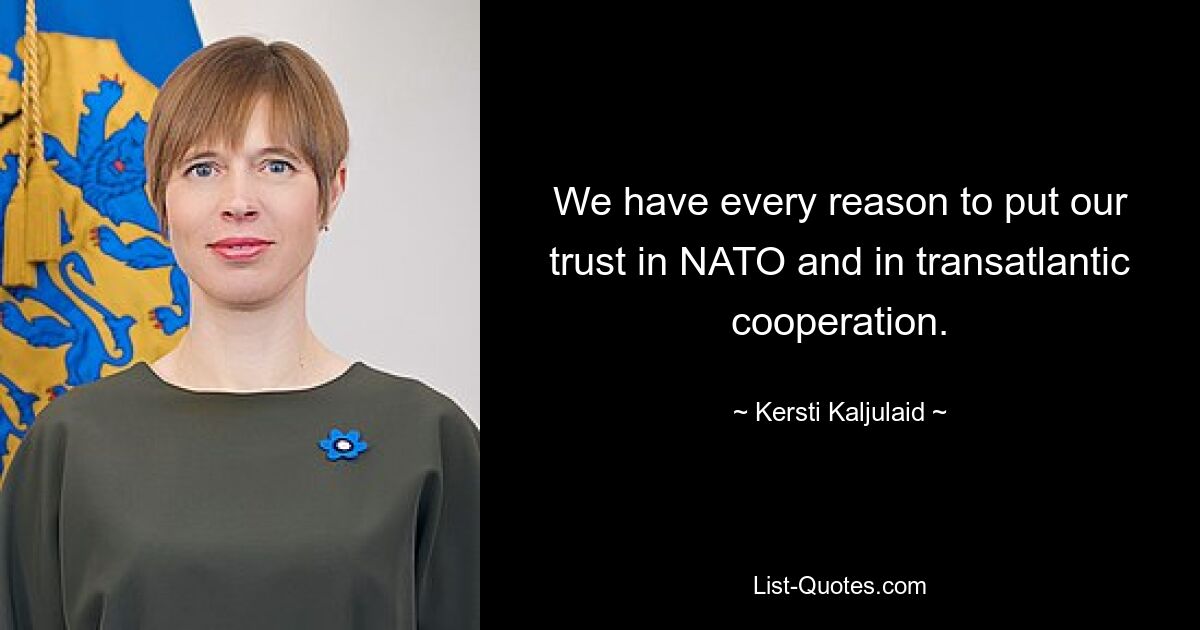 We have every reason to put our trust in NATO and in transatlantic cooperation. — © Kersti Kaljulaid