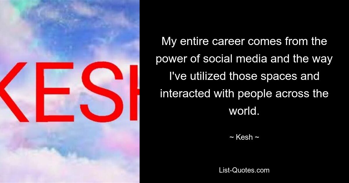 My entire career comes from the power of social media and the way I've utilized those spaces and interacted with people across the world. — © Kesh