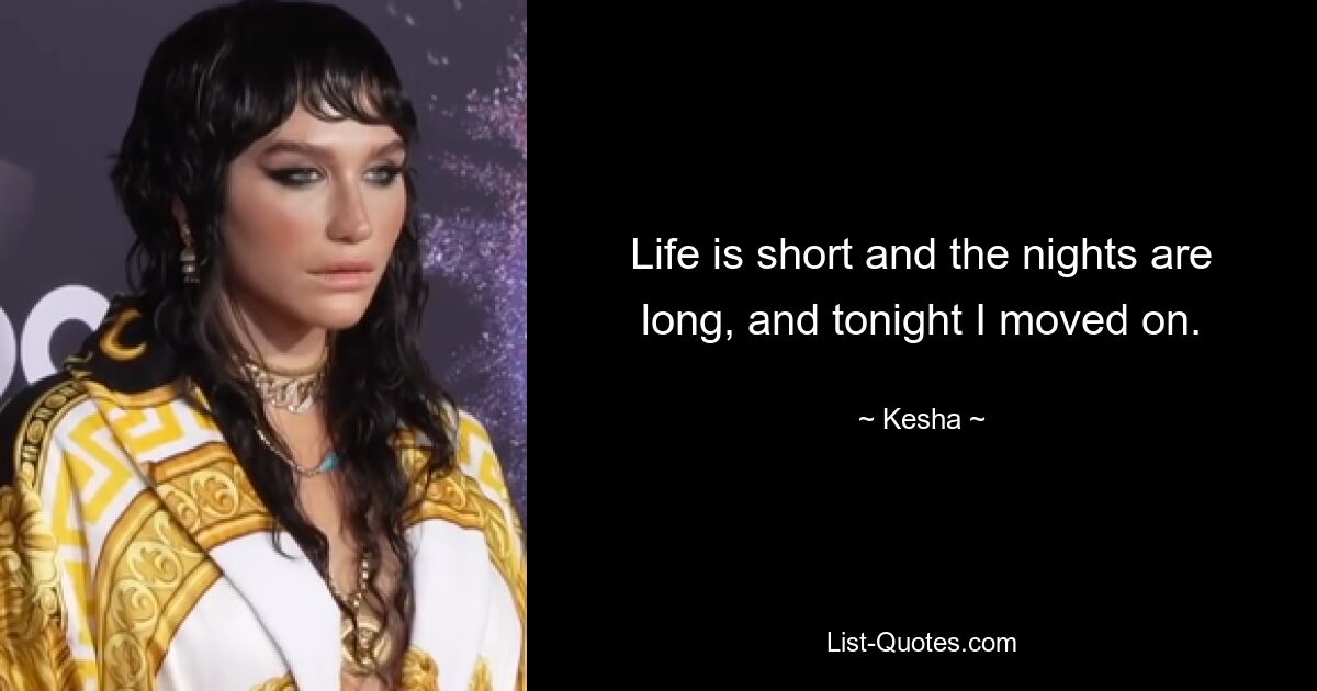 Life is short and the nights are long, and tonight I moved on. — © Kesha