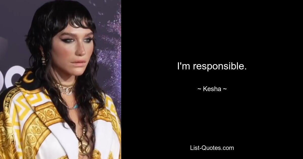 I'm responsible. — © Kesha